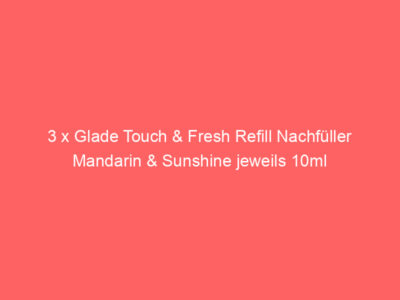 3 x Glade Touch & Fresh Refill Nachfüller Mandarin & Sunshine jeweils 10ml 1