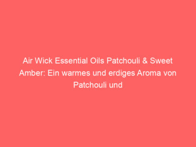 Air Wick Essential Oils Patchouli & Sweet Amber: Ein warmes und erdiges Aroma von Patchouli und süßem Amber. 1