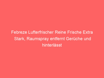 Febreze Lufterfrischer Reine Frische Extra Stark, Raumspray entfernt Gerüche und hinterlässt Frischeduft, Bewertung: 4,5 von 5 Sternen 1