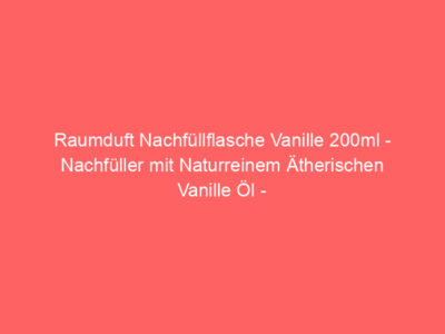 Raumduft Nachfüllflasche Vanille 200ml - Nachfüller mit Naturreinem Ätherischen Vanille Öl - Intensiv & Langanhaltend Aroma N 1