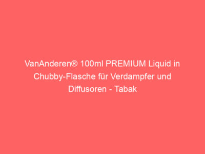 VanAnderen® 100ml PREMIUM Liquid in Chubby-Flasche für Verdampfer und Diffusoren - Tabak 1